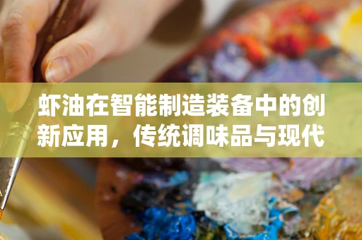 虾油在智能制造装备中的创新应用，传统调味品与现代工业的跨界融合？