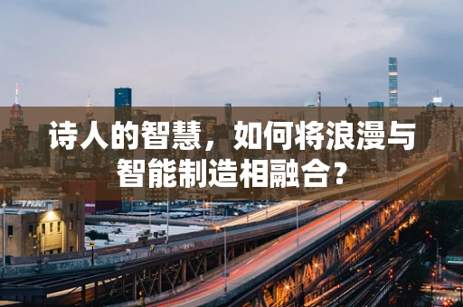 诗人的智慧，如何将浪漫与智能制造相融合？
