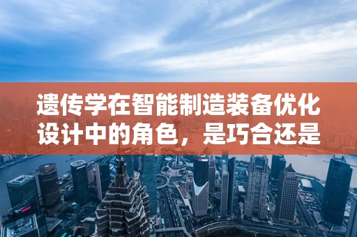 遗传学在智能制造装备优化设计中的角色，是巧合还是必然？