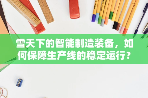 雪天下的智能制造装备，如何保障生产线的稳定运行？