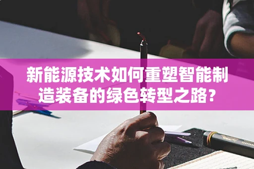 新能源技术如何重塑智能制造装备的绿色转型之路？