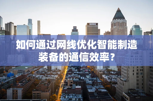 如何通过网线优化智能制造装备的通信效率？