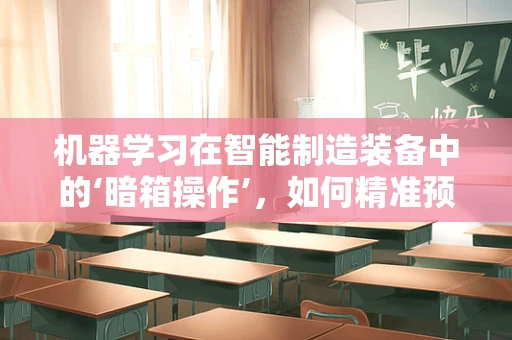 机器学习在智能制造装备中的‘暗箱操作’，如何精准预测维护需求？