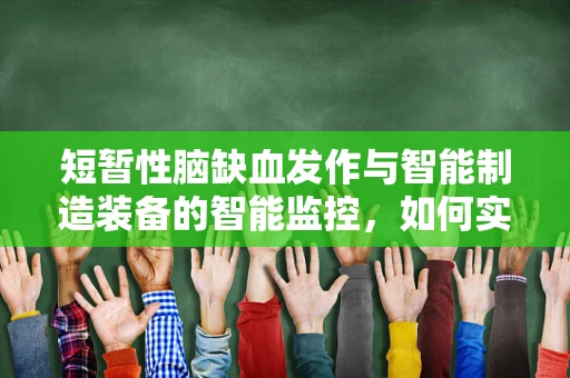 短暂性脑缺血发作与智能制造装备的智能监控，如何实现精准预防？