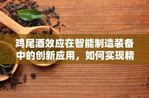 鸡尾酒效应在智能制造装备中的创新应用，如何实现精准控制与优化？