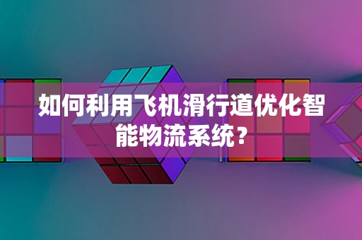 如何利用飞机滑行道优化智能物流系统？