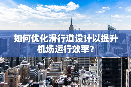 如何优化滑行道设计以提升机场运行效率？