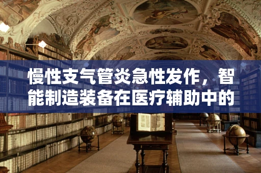 慢性支气管炎急性发作，智能制造装备在医疗辅助中的角色与挑战