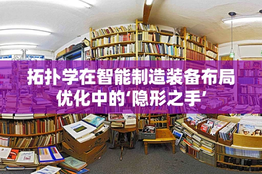 拓扑学在智能制造装备布局优化中的‘隐形之手’