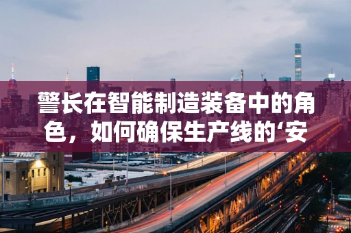 警长在智能制造装备中的角色，如何确保生产线的‘安全卫士’？