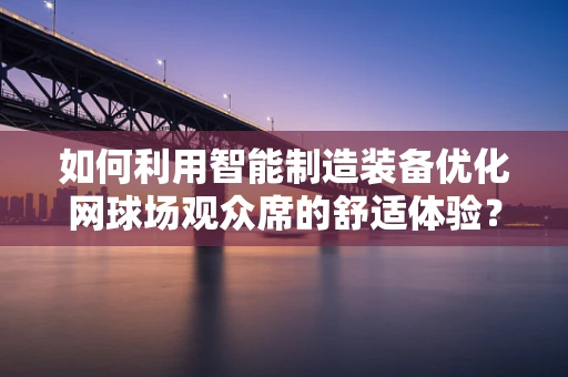 如何利用智能制造装备优化网球场观众席的舒适体验？