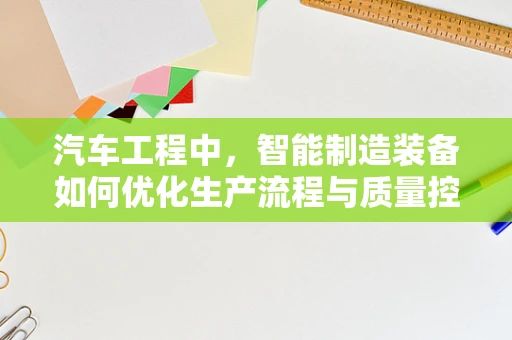 汽车工程中，智能制造装备如何优化生产流程与质量控制？