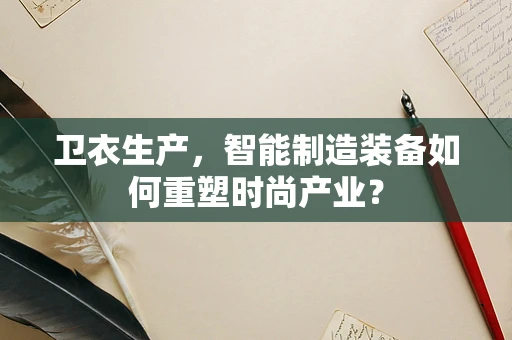 卫衣生产，智能制造装备如何重塑时尚产业？