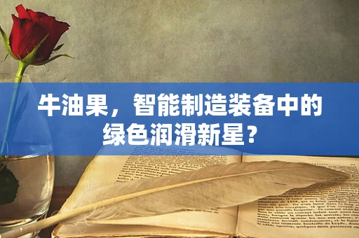 牛油果，智能制造装备中的绿色润滑新星？