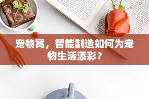 宠物窝，智能制造如何为宠物生活添彩？