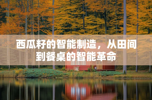 西瓜籽的智能制造，从田间到餐桌的智能革命