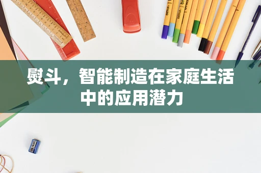 熨斗，智能制造在家庭生活中的应用潜力