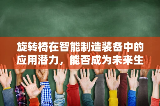 旋转椅在智能制造装备中的应用潜力，能否成为未来生产线的‘灵活助手’？