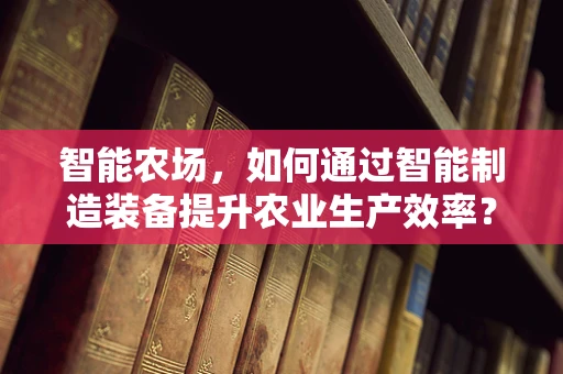 智能农场，如何通过智能制造装备提升农业生产效率？