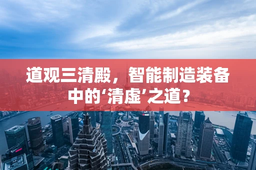 道观三清殿，智能制造装备中的‘清虚’之道？