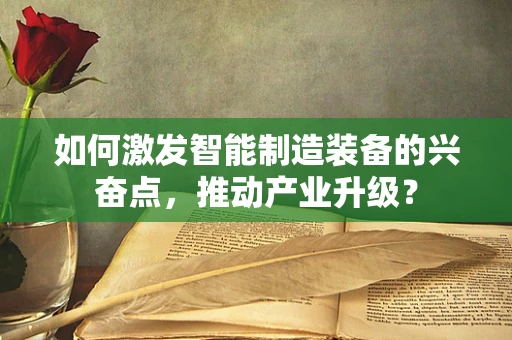 如何激发智能制造装备的兴奋点，推动产业升级？