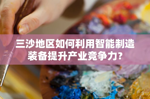 三沙地区如何利用智能制造装备提升产业竞争力？
