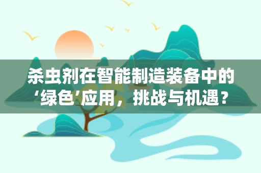 杀虫剂在智能制造装备中的‘绿色’应用，挑战与机遇？