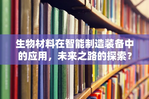 生物材料在智能制造装备中的应用，未来之路的探索？