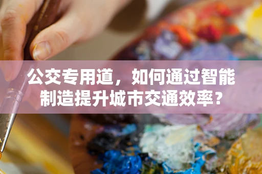 公交专用道，如何通过智能制造提升城市交通效率？