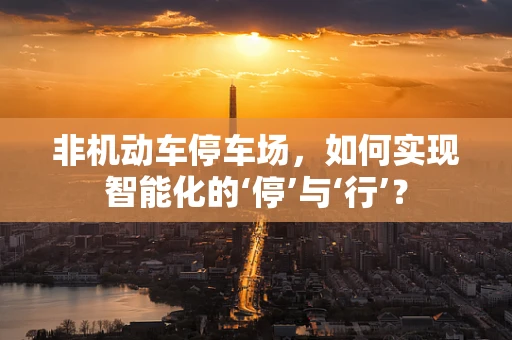 非机动车停车场，如何实现智能化的‘停’与‘行’？