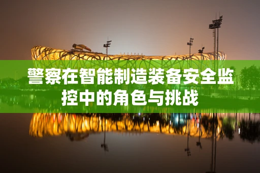 警察在智能制造装备安全监控中的角色与挑战