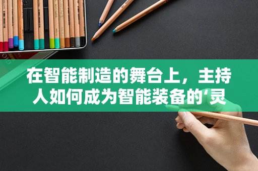 在智能制造的舞台上，主持人如何成为智能装备的‘灵魂’？