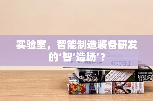 实验室，智能制造装备研发的‘智’造场’？