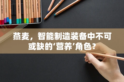 燕麦，智能制造装备中不可或缺的‘营养’角色？