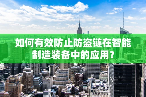 如何有效防止防盗链在智能制造装备中的应用？