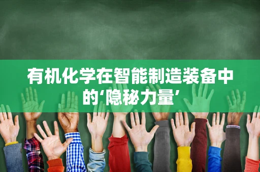 有机化学在智能制造装备中的‘隐秘力量’