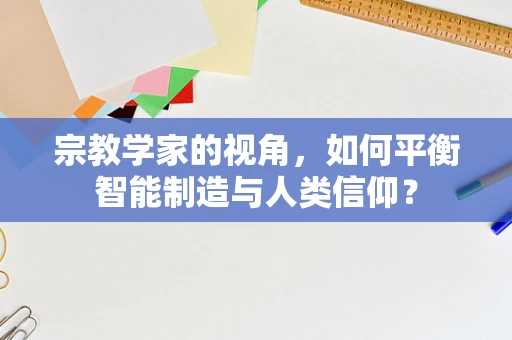 宗教学家的视角，如何平衡智能制造与人类信仰？