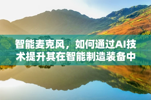 智能麦克风，如何通过AI技术提升其在智能制造装备中的应用？