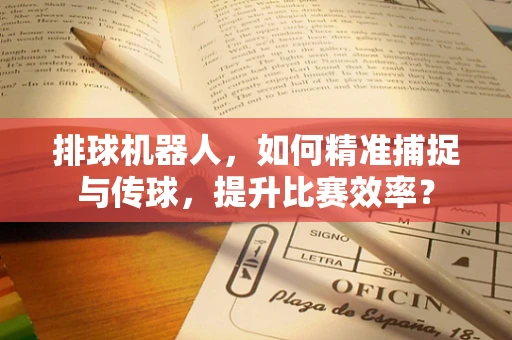 排球机器人，如何精准捕捉与传球，提升比赛效率？