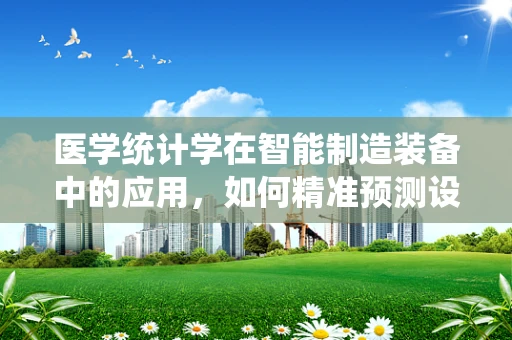 医学统计学在智能制造装备中的应用，如何精准预测设备故障？