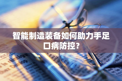 智能制造装备如何助力手足口病防控？