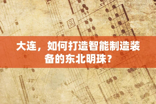 大连，如何打造智能制造装备的东北明珠？