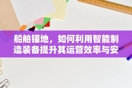船舶锚地，如何利用智能制造装备提升其运营效率与安全性？