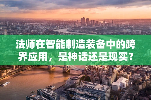 法师在智能制造装备中的跨界应用，是神话还是现实？
