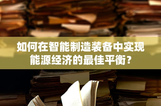 如何在智能制造装备中实现能源经济的最佳平衡？