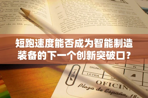 短跑速度能否成为智能制造装备的下一个创新突破口？