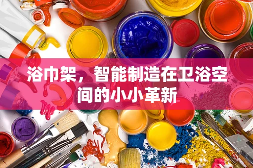 浴巾架，智能制造在卫浴空间的小小革新