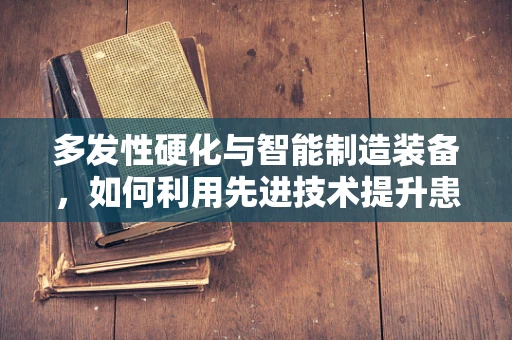 多发性硬化与智能制造装备，如何利用先进技术提升患者生活质量？