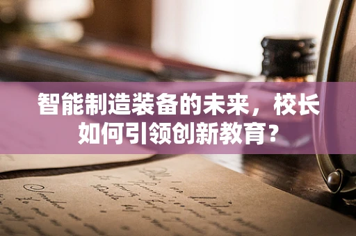 智能制造装备的未来，校长如何引领创新教育？