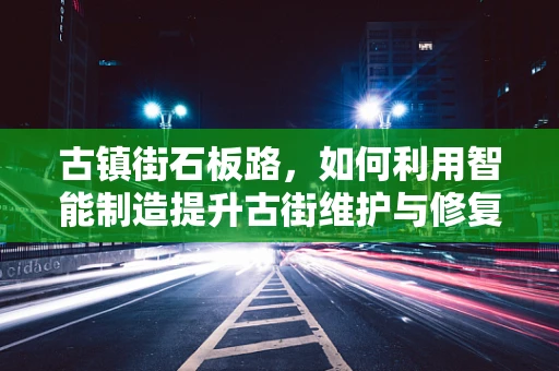 古镇街石板路，如何利用智能制造提升古街维护与修复？